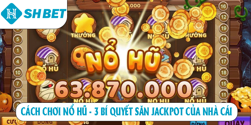 Cách Chơi Nổ Hũ - 3 Bí Quyết Săn Jackpot Của Nhà Cái