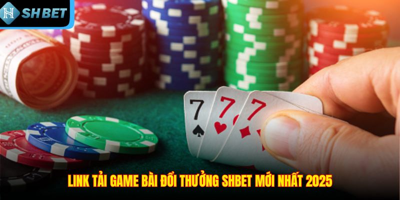 Tải Game Bài Đổi Thưởng SHBET – Link tải mới nhất 2026