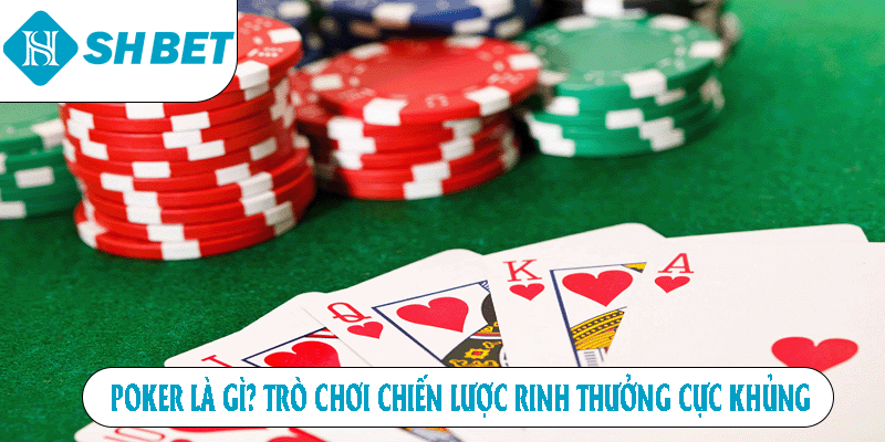 Poker Là Gì - Trò Chơi Chiến Lược Rinh Thưởng Cực Khủng